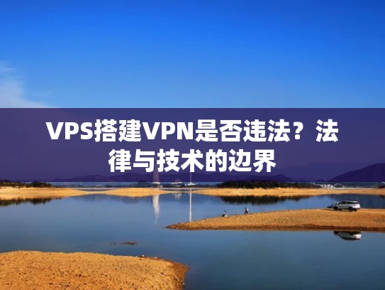 VPS搭建VPN是否违法？法律与技术的边界