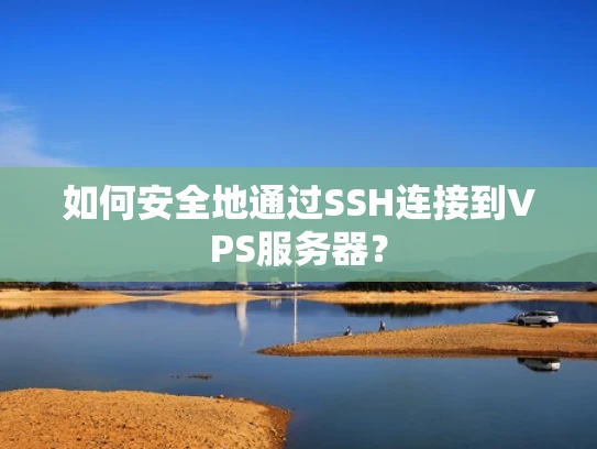 如何安全地通过SSH连接到VPS服务器？