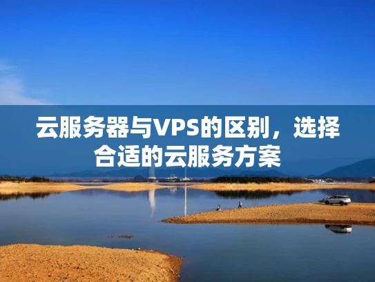 云服务器与VPS的区别，选择合适的云服务方案
