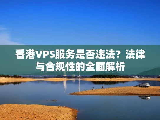 香港VPS服务是否违法？法律与合规性的全面解析