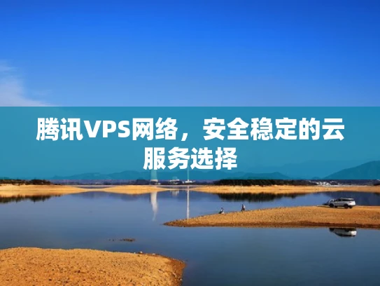 腾讯VPS网络，安全稳定的云服务选择