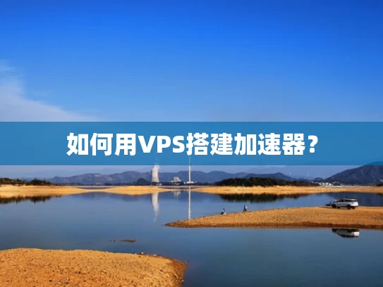 如何用VPS搭建加速器？