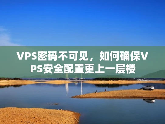 VPS密码不可见，如何确保VPS安全配置更上一层楼