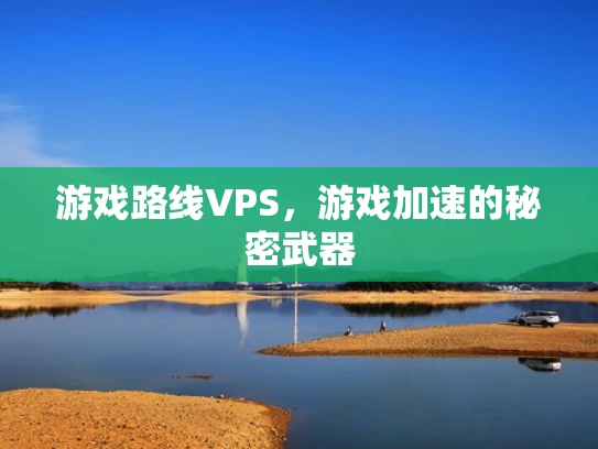 游戏路线VPS，游戏加速的秘密武器