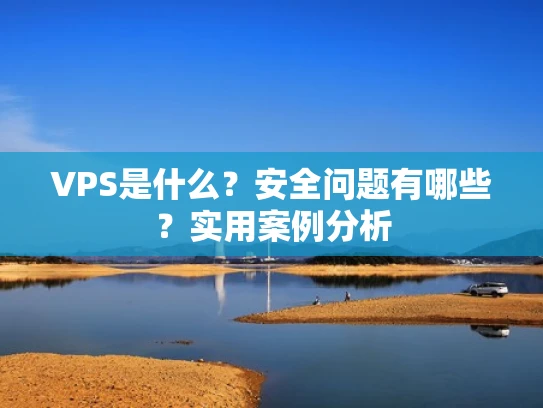 VPS是什么？安全问题有哪些？实用案例分析