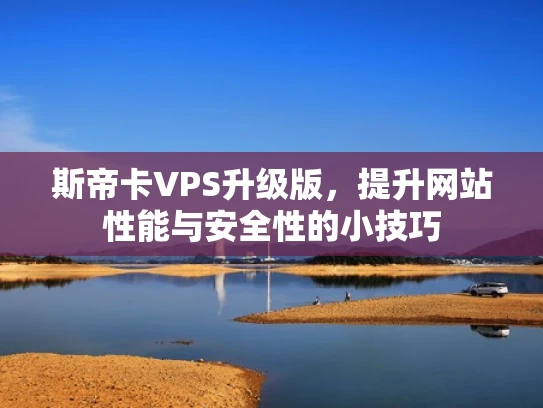 斯帝卡VPS升级版，提升网站性能与安全性的小技巧