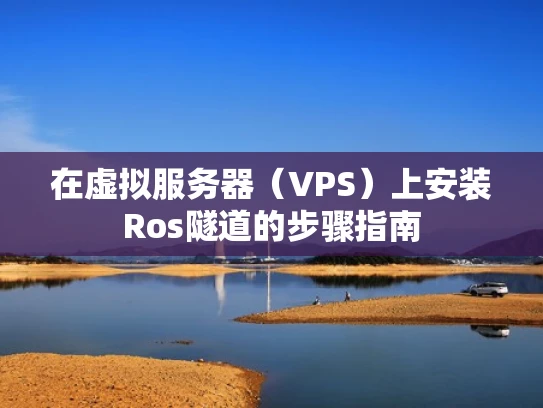 在虚拟服务器（VPS）上安装Ros隧道的步骤指南