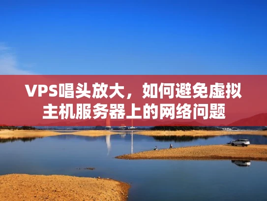 VPS唱头放大，如何避免虚拟主机服务器上的网络问题