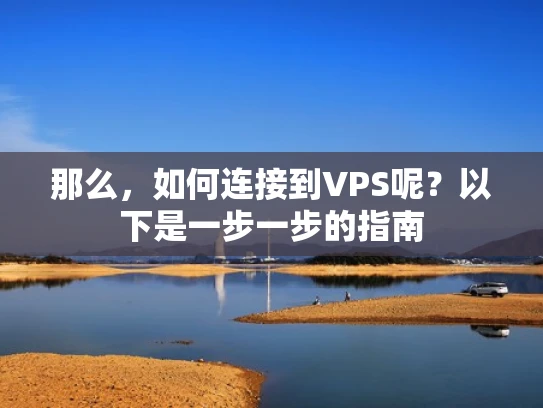 那么，如何连接到VPS呢？以下是一步一步的指南