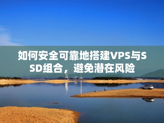 如何安全可靠地搭建VPS与SSD组合，避免潜在风险