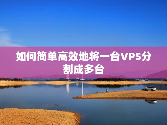 如何简单高效地将一台VPS分割成多台