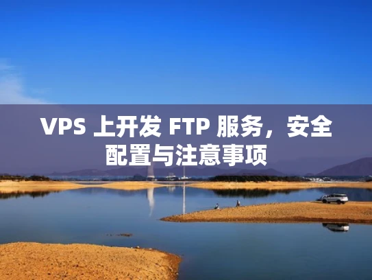 VPS 上开发 FTP 服务，安全配置与注意事项