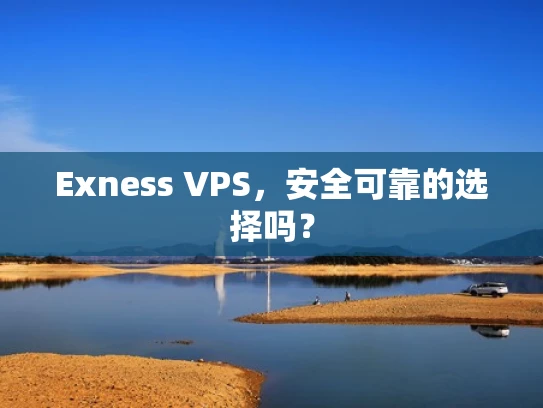 Exness VPS，安全可靠的选择吗？