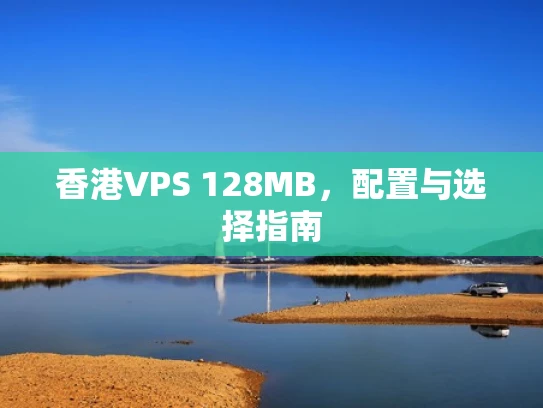香港VPS 128MB，配置与选择指南