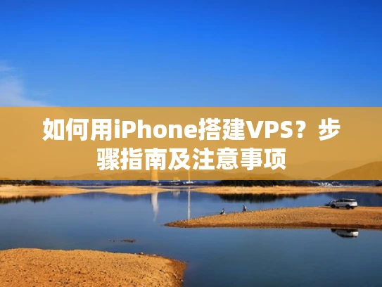 如何用iPhone搭建VPS？步骤指南及注意事项