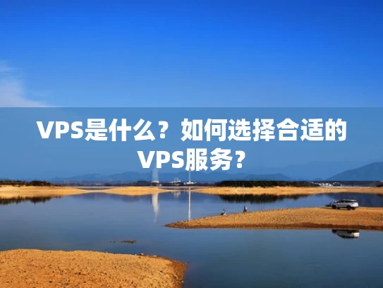 VPS是什么？如何选择合适的VPS服务？