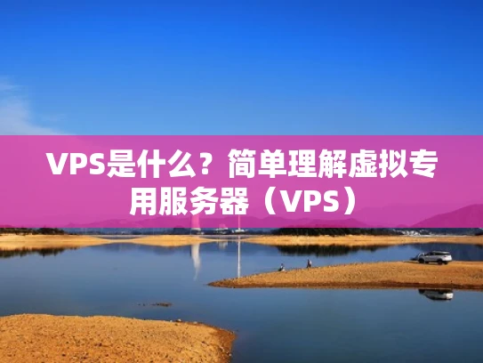 VPS是什么？简单理解虚拟专用服务器（VPS）