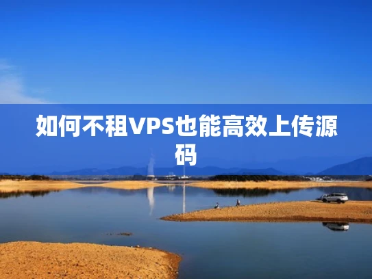 如何不租VPS也能高效上传源码