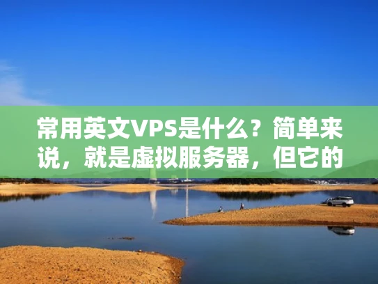 常用英文VPS是什么？简单来说，就是虚拟服务器，但它的身份是英文