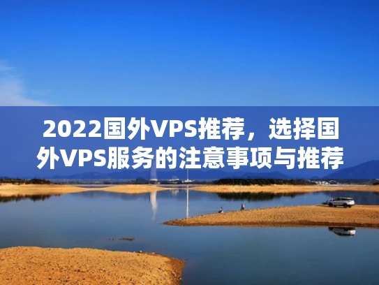 2022国外VPS推荐，选择国外VPS服务的注意事项与推荐