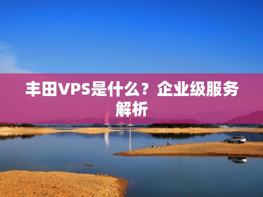 丰田VPS是什么？企业级服务解析