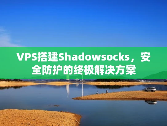 VPS搭建Shadowsocks，安全防护的终极解决方案