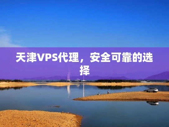 天津VPS代理，安全可靠的选择