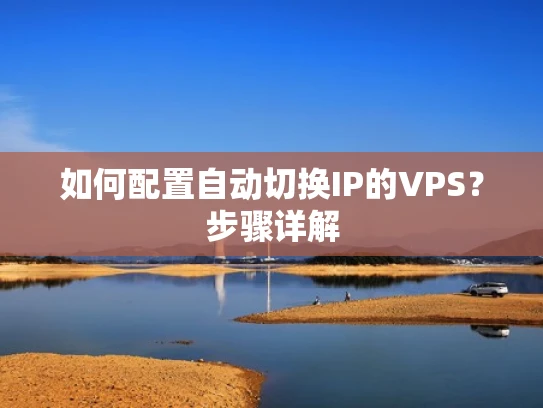 如何配置自动切换IP的VPS？步骤详解