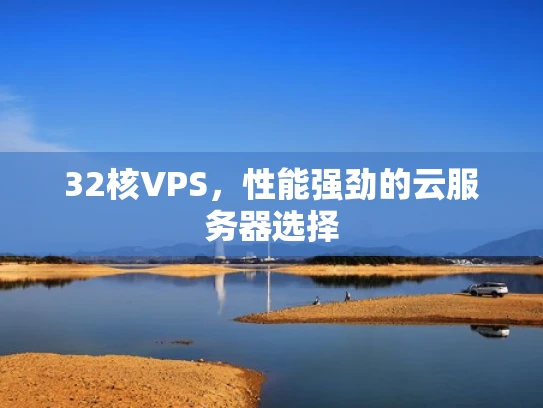 32核VPS，性能强劲的云服务器选择