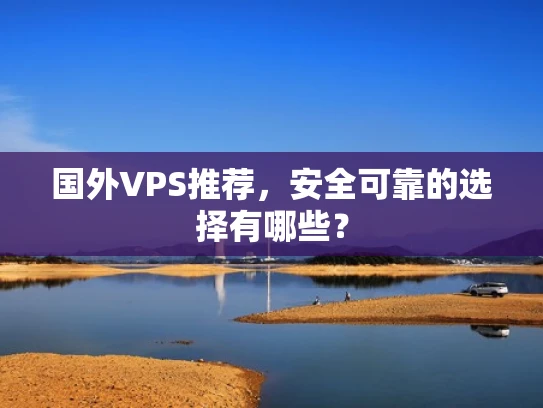 国外VPS推荐，安全可靠的选择有哪些？