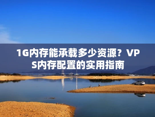 1G内存能承载多少资源？VPS内存配置的实用指南