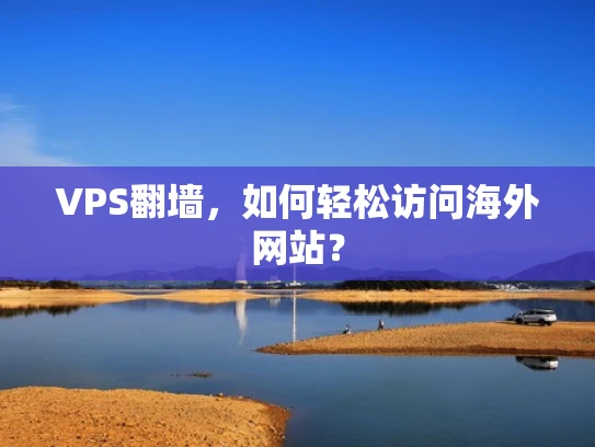 VPS翻墙，如何轻松访问海外网站？