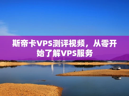 斯帝卡VPS测评视频，从零开始了解VPS服务