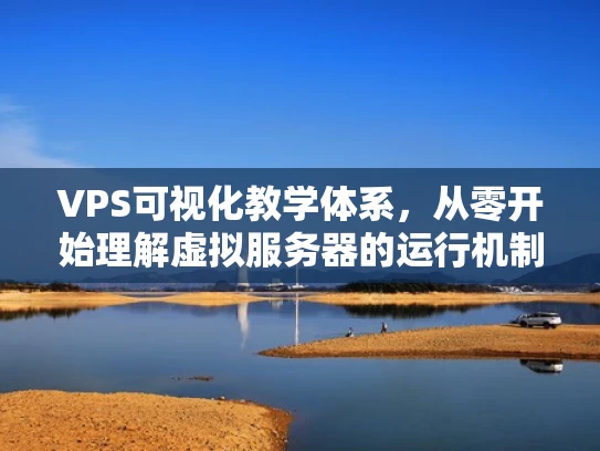 VPS可视化教学体系，从零开始理解虚拟服务器的运行机制