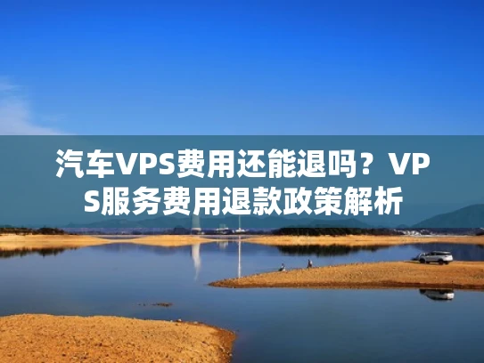 汽车VPS费用还能退吗？VPS服务费用退款政策解析