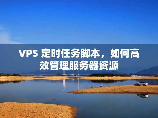 VPS 定时任务脚本，如何高效管理服务器资源