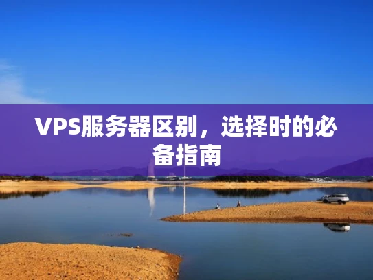 VPS服务器区别，选择时的必备指南