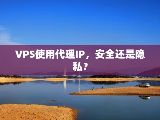 VPS使用代理IP，安全还是隐私？