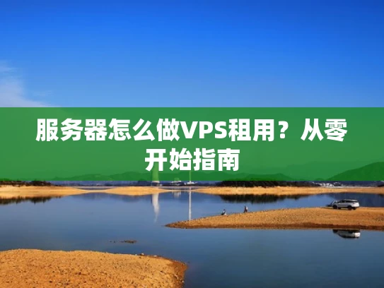 服务器怎么做VPS租用？从零开始指南