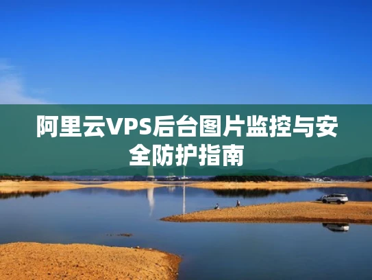阿里云VPS后台图片监控与安全防护指南