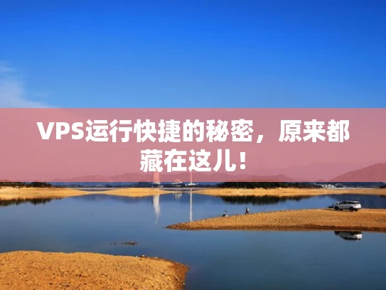 VPS运行快捷的秘密，原来都藏在这儿！