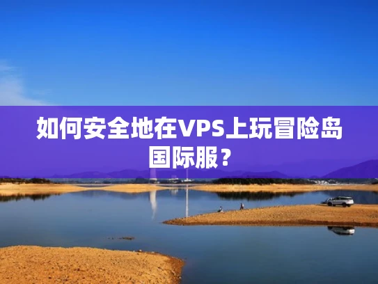 如何安全地在VPS上玩冒险岛国际服？