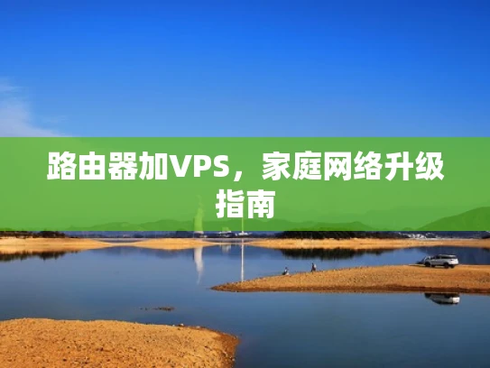 路由器加VPS，家庭网络升级指南