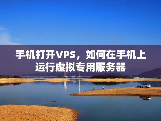 手机打开VPS，如何在手机上运行虚拟专用服务器