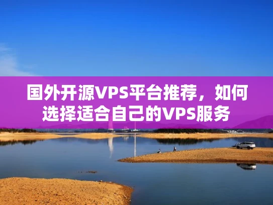 国外开源VPS平台推荐，如何选择适合自己的VPS服务
