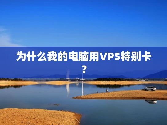为什么我的电脑用VPS特别卡？