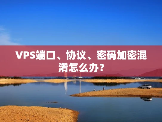 VPS端口、协议、密码加密混淆怎么办？