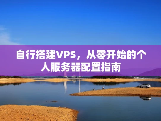 自行搭建VPS，从零开始的个人服务器配置指南