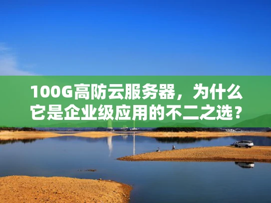 100G高防云服务器，为什么它是企业级应用的不二之选？