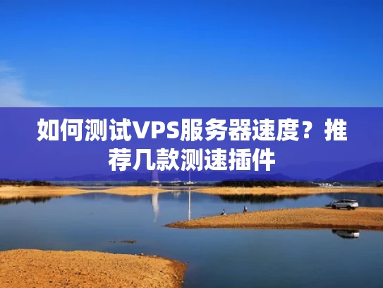 如何测试VPS服务器速度？推荐几款测速插件